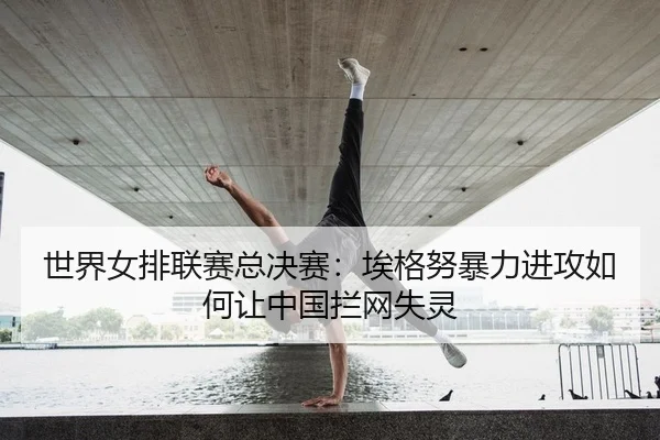 世界女排联赛总决赛：埃格努暴力进攻如何让中国拦网失灵